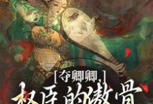 (全文)夺卿卿,权臣的傲骨一降再降谢九仪宋时月小说推荐,夺卿卿,权臣的傲骨一降再降全章小说阅读-常青文学