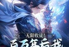 无限收徒！百万年后我徒弟遍地跑秦渊免费小说无限收徒！百万年后我徒弟遍地跑推荐完结小说-常青文学