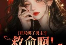 开局绑了男主？救命啊！我还想活热门小说排行榜开局绑了男主？救命啊！我还想活南辞枝祁尘免费小说全本-常青文学