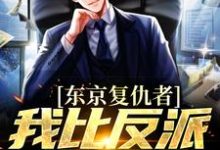 (全文)东京复仇者:我比反派还要狠藤井树最新完结小说东京复仇者:我比反派还要狠免费阅读-常青文学