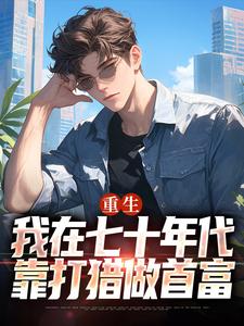 (全文)重生：我在七十年代靠打猎做首富（广浩艾晓芳）全本书籍阅读重生：我在七十年代靠打猎做首富免费小说全本