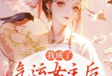 我成了气运女主后，被全员宠上天热门小说排行榜我成了气运女主后，被全员宠上天方若棠顾南程免费小说全本-常青文学
