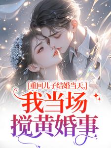 重回儿子结婚当天完整版小说，重回儿子结婚当天刘琴刘勇全章小说阅读