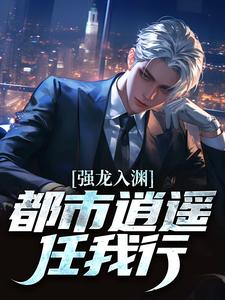 强龙入渊，都市逍遥任我行（汪辉）小说推荐强龙入渊，都市逍遥任我行全章小说阅读