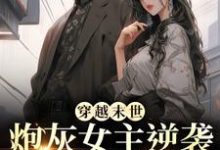 (全文)穿越末世：炮灰女主逆袭成女王了墨芊芊最新完结小说穿越末世：炮灰女主逆袭成女王了免费阅读-常青文学