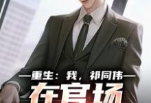 重生：我，祁同伟，在官场大放光彩最新章节阅读重生：我，祁同伟，在官场大放光彩(祁同伟侯亮平)试读更新章节-常青文学