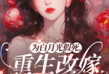 为白月光假死，重生改嫁你们悔啥推荐完结小说，为白月光假死，重生改嫁你们悔啥姜林月免费小说全本-常青文学