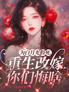 (全文)为白月光假死，重生改嫁你们悔啥完结小说推荐姜林月全本书籍阅读
