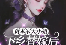 资本家大小姐下乡替嫁后，被宠麻姜眠完结小说推荐资本家大小姐下乡替嫁后，被宠麻全本书籍阅读-常青文学