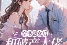 穿成恶女后，和破产大佬he了（乔茵）小说推荐穿成恶女后，和破产大佬he了全章小说阅读-常青文学