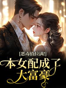 (全文)恶毒值拉满！本女配成了大富豪（江眠夏斯暝）免费小说恶毒值拉满！本女配成了大富豪试读更新章节