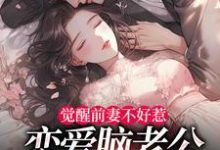 (全文)觉醒前妻不好惹，恋爱脑老公追疯了（祝明月顾言舟）试读更新章节觉醒前妻不好惹，恋爱脑老公追疯了免费小说-常青文学