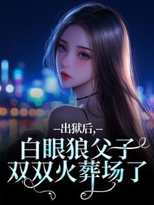 出狱后，白眼狼父子双双火葬场了推荐完结小说，出狱后，白眼狼父子双双火葬场了桑若薄烬延免费小说全本