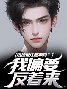 (全文)玩抽象注定单身？我偏要反着来（苏辙唐心柔）全本书籍阅读玩抽象注定单身？我偏要反着来免费小说全本