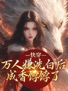 (全文)快穿：万人嫌洗白后成香饽饽了林观贞裴钧完结小说推荐快穿：万人嫌洗白后成香饽饽了试读更新章节