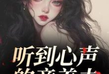听到心声的童养夫，他坐不住了完整版小说听到心声的童养夫，他坐不住了(尹墒江清灵)全章小说阅读-常青文学