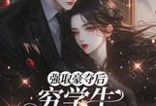 强取豪夺后，穷学生成了我继兄明娆完结小说推荐，强取豪夺后，穷学生成了我继兄全章小说阅读-常青文学
