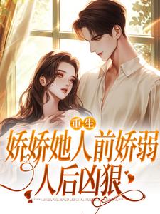 (全文)重生：娇娇她人前娇弱，人后凶狠乔软最新完结小说重生：娇娇她人前娇弱，人后凶狠免费小说全本