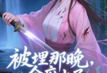 (全文)被埋那晚，全府上了我的生死簿(谢晚棠)全本免费在线阅读-常青文学