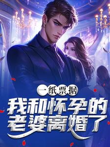 一纸票据，我和怀孕的老婆离婚了完整版小说，一纸票据，我和怀孕的老婆离婚了霍星云全章小说阅读