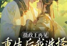 (全文)摄政王再见，重生后我选择绿茶小皇帝（萧轻羽）全本书籍阅读摄政王再见，重生后我选择绿茶小皇帝免费小说全本-常青文学