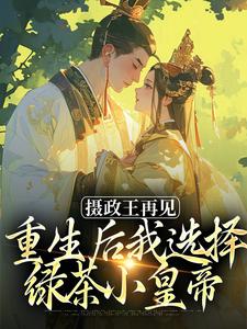 (全文)摄政王再见，重生后我选择绿茶小皇帝萧轻羽完结小说推荐摄政王再见，重生后我选择绿茶小皇帝试读更新章节