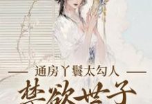 (全文)通房丫鬟太勾人,禁欲世子独宠无度免费小说全本,幼梨试读更新章节-常青文学