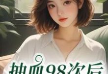 抽血98次后，我跑路了（叶眠）全章小说阅读-常青文学