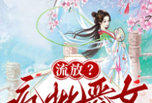 (全文)流放?疯批恶女搬空国库去逃荒纪云舒全本免费在线阅读-常青文学