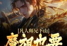 凡人师兄下山,魔祖也要给他上供完整版小说凡人师兄下山,魔祖也要给他上供(月瑶)全章小说阅读-常青文学