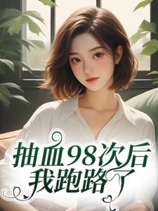(全文)抽血98次后，我跑路了热门小说排行榜，抽血98次后，我跑路了叶眠全章小说阅读