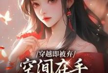 穿越即被弃,空间在手,极品靠边站完整版小说穿越即被弃,空间在手,极品靠边站(宋锦绣)全章小说阅读-常青文学